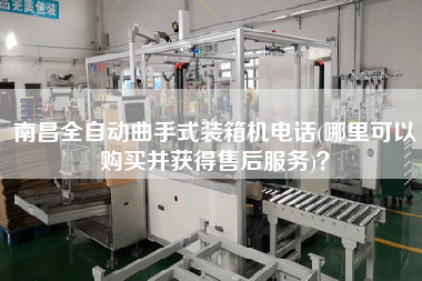 南昌全自動曲手式裝箱機電話(哪里可以購買并獲得售后服務)？