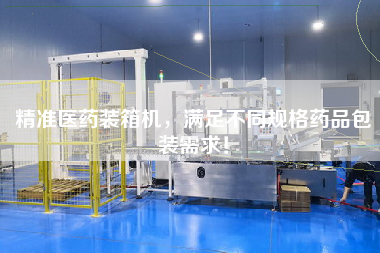 精準(zhǔn)醫(yī)藥裝箱機(jī)，滿足不同規(guī)格藥品包裝需求！