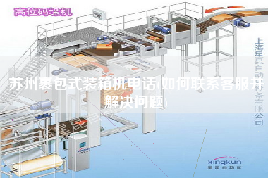 蘇州裹包式裝箱機(jī)電話(如何聯(lián)系客服并解決問題)