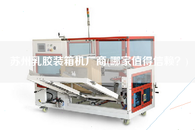 蘇州乳膠裝箱機廠商(哪家值得信賴？)