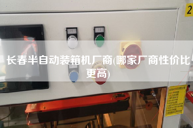 長春半自動裝箱機廠商(哪家廠商性價比z高)