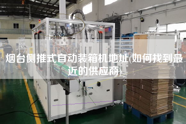 煙臺(tái)側(cè)推式自動(dòng)裝箱機(jī)地址(如何找到z近的供應(yīng)商)