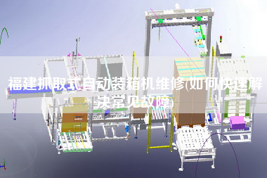 福建抓取式自動裝箱機(jī)維修(如何快速解決常見故障)