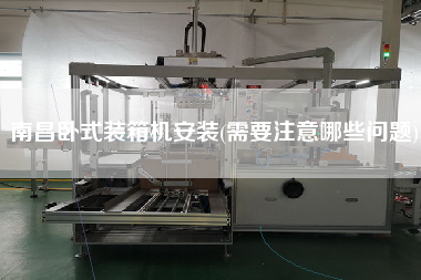 南昌臥式裝箱機(jī)安裝(需要注意哪些問題)