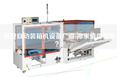 西安自動(dòng)裝箱機(jī)設(shè)備廠商(哪家值得信賴？)