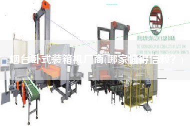 煙臺臥式裝箱機(jī)廠商(哪家值得信賴？)