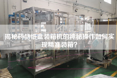 揭秘藥品紙盒裝箱機的神秘操作如何實現(xiàn)精準(zhǔn)裝箱？