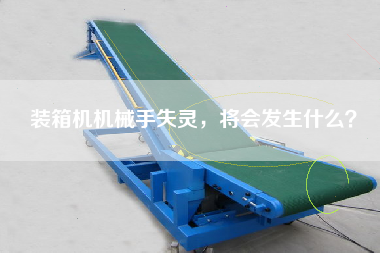 裝箱機(jī)機(jī)械手失靈，將會(huì)發(fā)生什么？