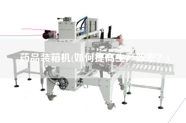 藥品裝箱機(如何提高生產(chǎn)效率？)