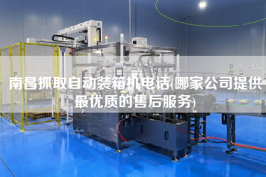 南昌抓取自動裝箱機(jī)電話(哪家公司提供z優(yōu)質(zhì)的售后服務(wù))