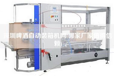 深圳啤酒自動裝箱機網(wǎng)(哪家廠家值得信賴)