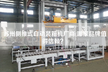 蘇州側(cè)推式自動(dòng)裝箱機(jī)廠商(哪家品牌值得信賴？)