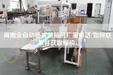 海南全自動臥式裝箱機(jī)廠家電話(如何聯(lián)系并獲取報價)