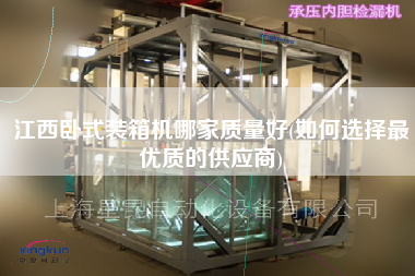 江西臥式裝箱機(jī)哪家質(zhì)量好(如何選擇z優(yōu)質(zhì)的供應(yīng)商)