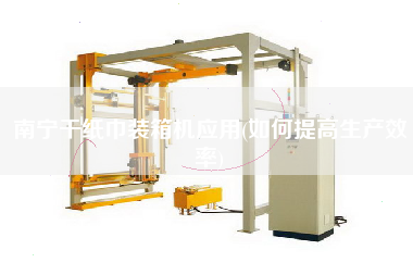 南寧干紙巾裝箱機(jī)應(yīng)用(如何提高生產(chǎn)效率)