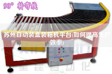 蘇州自動(dòng)裝盒裝箱機(jī)平臺(tái)(如何提高生產(chǎn)效率)
