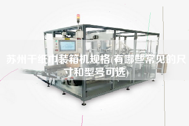 蘇州干紙巾裝箱機(jī)規(guī)格(有哪些常見的尺寸和型號(hào)可選)