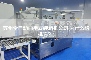 蘇州全自動(dòng)曲手式裝箱機(jī)公司(為什么選擇它？)