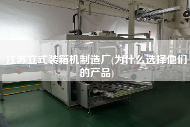 江蘇立式裝箱機(jī)制造廠(為什么選擇他們的產(chǎn)品)