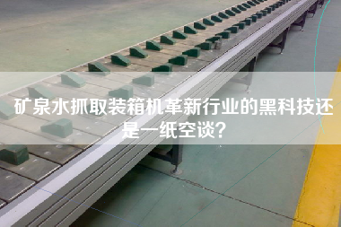 礦泉水抓取裝箱機革新行業(yè)的黑科技還是一紙空談？