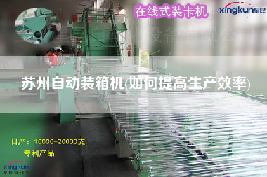蘇州自動(dòng)裝箱機(jī)(如何提高生產(chǎn)效率) 蘇州自動(dòng)裝箱機(jī)(如何提高生產(chǎn)效率)