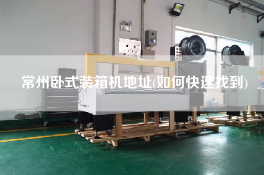 常州臥式裝箱機(jī)地址(如何快速找到)