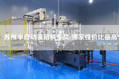 蘇州半自動裝箱機專賣(哪家性價比z高？)