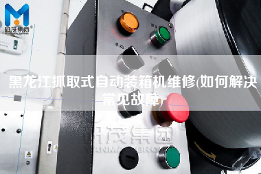 黑龍江抓取式自動(dòng)裝箱機(jī)維修(如何解決常見故障)