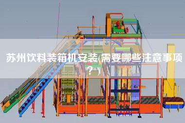 蘇州飲料裝箱機安裝(需要哪些注意事項？)