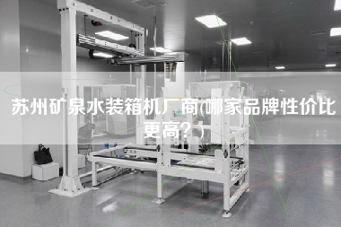 蘇州礦泉水裝箱機(jī)廠商(哪家品牌性?xún)r(jià)比z高？)