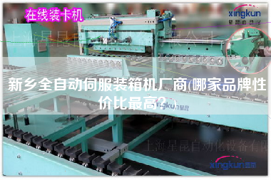 新鄉(xiāng)全自動伺服裝箱機廠商(哪家品牌性價比z高？)