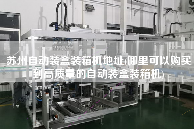 蘇州自動(dòng)裝盒裝箱機(jī)地址(哪里可以購(gòu)買到高質(zhì)量的自動(dòng)裝盒裝箱機(jī)) 蘇州自動(dòng)裝盒裝箱機(jī)地址(哪里可以購(gòu)買到高質(zhì)量的自動(dòng)裝盒裝箱機(jī))