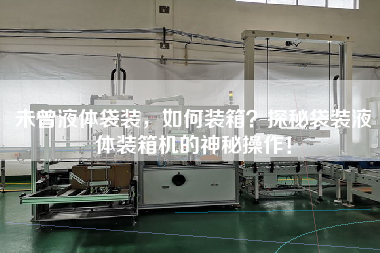 未曾液體袋裝，如何裝箱？探秘袋裝液體裝箱機(jī)的神秘操作！
