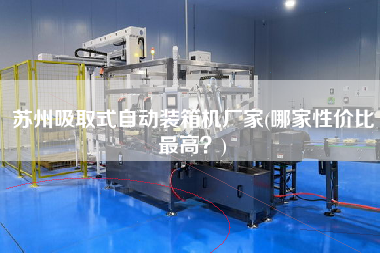 蘇州吸取式自動裝箱機(jī)廠家(哪家性價比z高？)