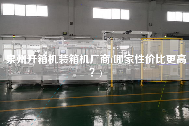 泉州開箱機(jī)裝箱機(jī)廠商(哪家性價(jià)比z高？)