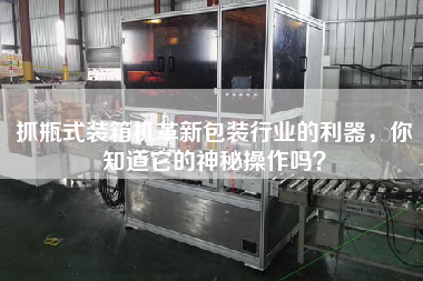 抓瓶式裝箱機(jī)革新包裝行業(yè)的利器，你知道它的神秘操作嗎？