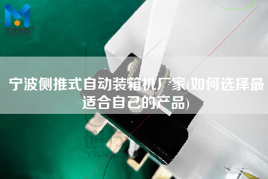寧波側(cè)推式自動(dòng)裝箱機(jī)廠家(如何選擇z適合自己的產(chǎn)品) 寧波側(cè)推式自動(dòng)裝箱機(jī)廠家(如何選擇z適合自己的產(chǎn)品)