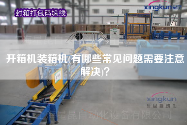 開箱機裝箱機(有哪些常見問題需要注意解決)？