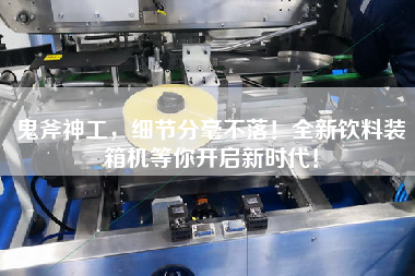 鬼斧神工，細(xì)節(jié)分毫不落！全新飲料裝箱機(jī)等你開(kāi)啟新時(shí)代！