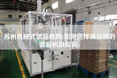 蘇州機械式裝箱機網(wǎng)(如何選擇高品質(zhì)的裝箱機供應(yīng)商)