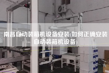 南昌自動(dòng)裝箱機(jī)設(shè)備安裝(如何正確安裝自動(dòng)裝箱機(jī)設(shè)備)