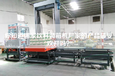 你知道哪家飲料裝箱機(jī)廠家的產(chǎn)品z受歡迎嗎？