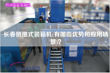 長春側推式裝箱機(有哪些優(yōu)勢和應用場景)？